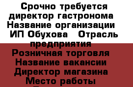 Срочно требуется директор гастронома › Название организации ­ ИП Обухова › Отрасль предприятия ­ Розничная торговля › Название вакансии ­ Директор магазина › Место работы ­ Трусовский › Минимальный оклад ­ 30 000 › Максимальный оклад ­ 40 000 - Астраханская обл., Астрахань г. Работа » Вакансии   